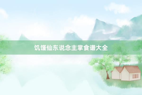 饥馑仙东说念主掌食谱大全