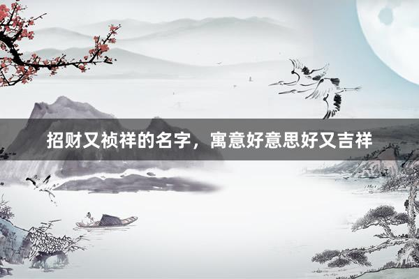 招财又祯祥的名字，寓意好意思好又吉祥
